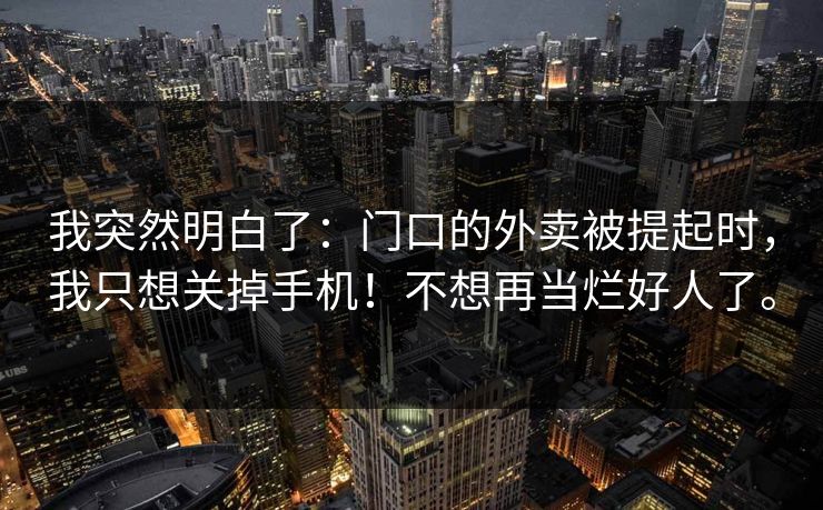 我突然明白了:门口的外卖被提起时,我只想关掉手机!不想再当烂好人了。