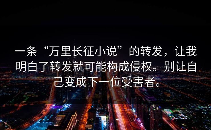 一条“万里长征小说”的转发，让我明白了转发就可能构成侵权。别让自己变成下一位受害者。