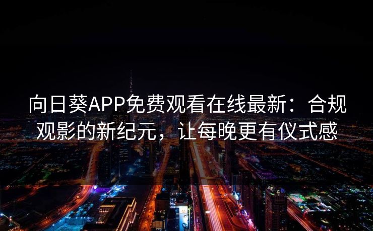 向日葵APP免费观看在线最新：合规观影的新纪元，让每晚更有仪式感