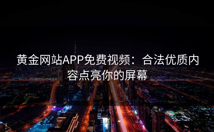 黄金网站APP免费视频：合法优质内容点亮你的屏幕
