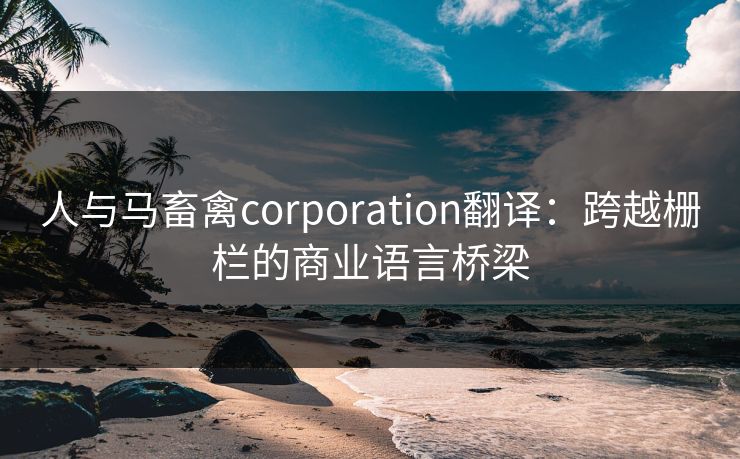 人与马畜禽corporation翻译：跨越栅栏的商业语言桥梁