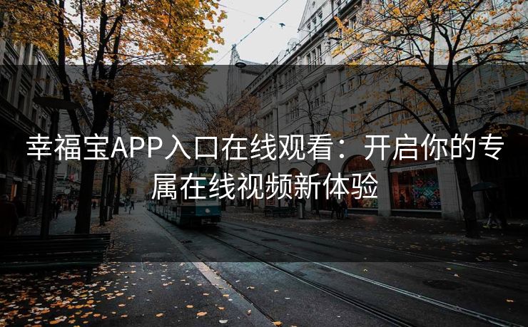 幸福宝APP入口在线观看：开启你的专属在线视频新体验