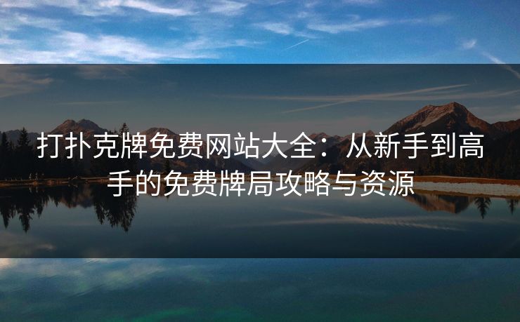 打扑克牌免费网站大全：从新手到高手的免费牌局攻略与资源
