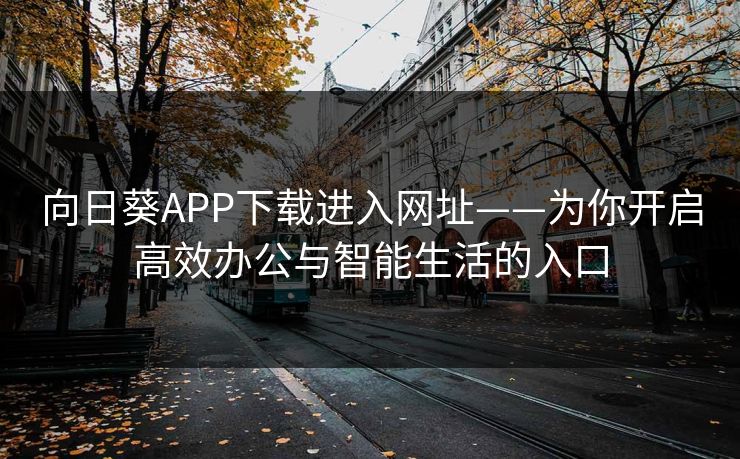 向日葵APP下载进入网址——为你开启高效办公与智能生活的入口