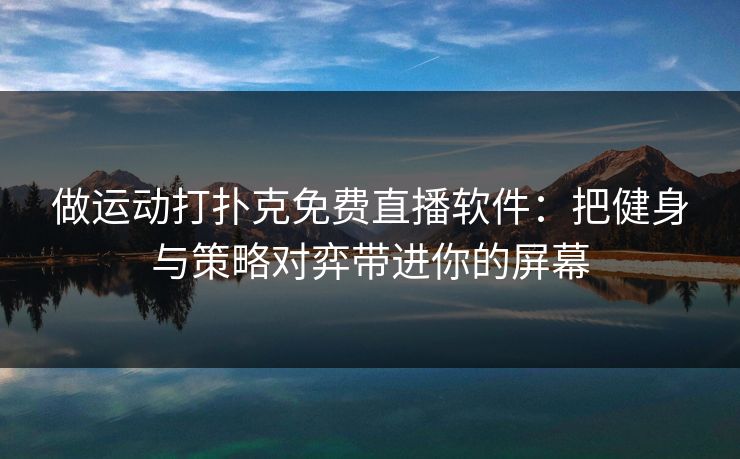 做运动打扑克免费直播软件:把健身与策略对弈带进你的屏幕 做运动打扑克免费直播软件:把健身与策略对弈带进你的屏幕