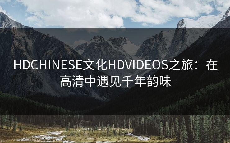 HDCHINESE文化HDVIDEOS之旅：在高清中遇见千年韵味