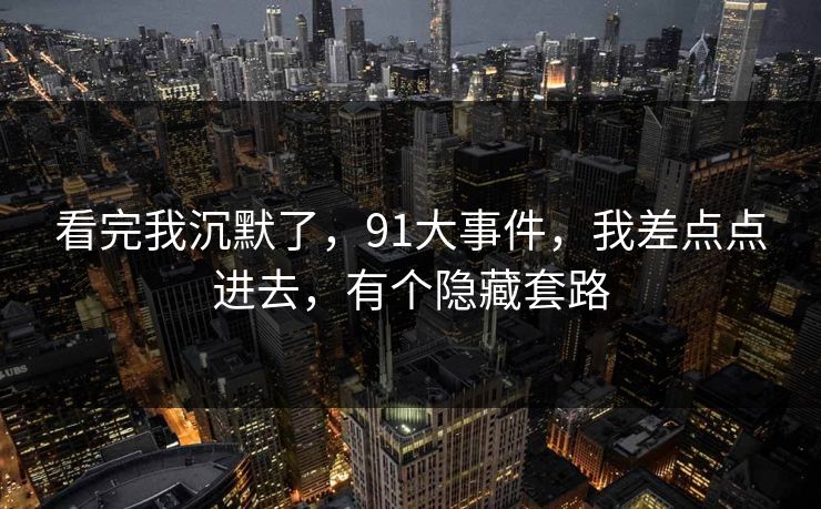 看完我沉默了，91大事件，我差点点进去，有个隐藏套路